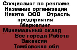 Специалист по рекламе › Название организации ­ Никита, ООО › Отрасль предприятия ­ Маркетинг › Минимальный оклад ­ 35 000 - Все города Работа » Вакансии   . Тамбовская обл.,Моршанск г.